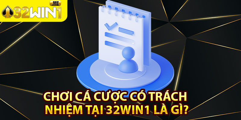 Chơi Cá Cược Có Trách Nhiệm Tại 32win1 Là Gì?